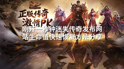 刚开一秒钟迷失传奇发布网站生命值快速恢复方法分享