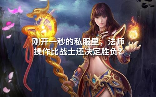 刚开一秒的私服里，法师操作比战士还决定胜负？