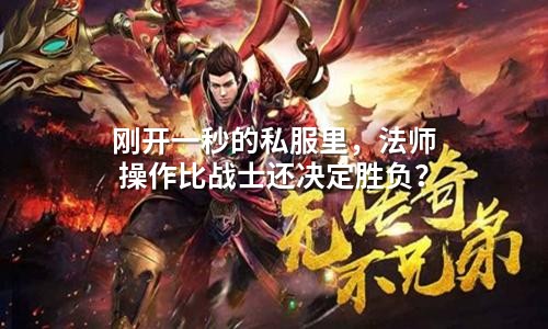刚开一秒的私服里，法师操作比战士还决定胜负？