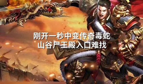 刚开一秒中变传奇毒蛇山谷尸王殿入口难找