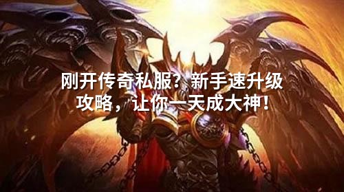 刚开传奇私服?新手速升级攻略,让你一天成大神!