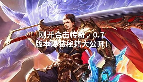 刚开合击传奇,0.7版本爆装秘籍大公开!