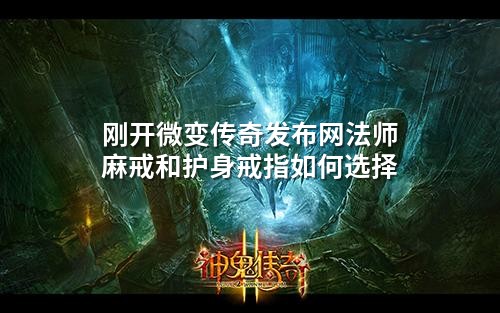 刚开微变传奇发布网法师麻戒和护身戒指如何选择