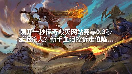 刚开一秒传奇毁灭网站竟靠0.3秒延迟杀人?新手血泪控诉走位陷阱太阴险