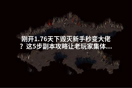 刚开1.76天下毁灭新手秒变大佬?这5步副本攻略让老玩家集体破防