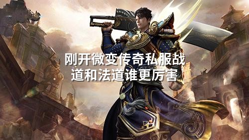 刚开微变传奇私服战道和法道谁更厉害