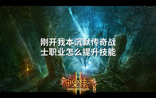 刚开我本沉默传奇战士职业怎么提升技能