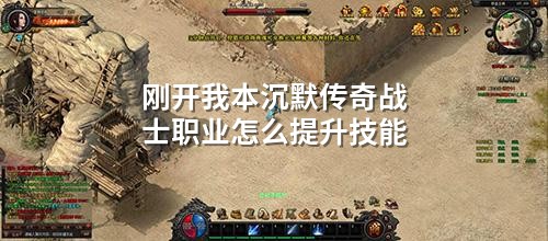 刚开我本沉默传奇战士职业怎么提升技能