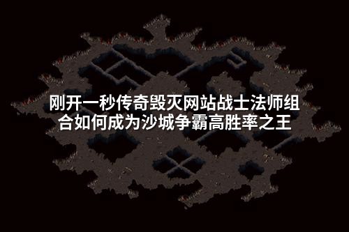 刚开一秒传奇毁灭网站战士法师组合如何成为沙城争霸高胜率之王