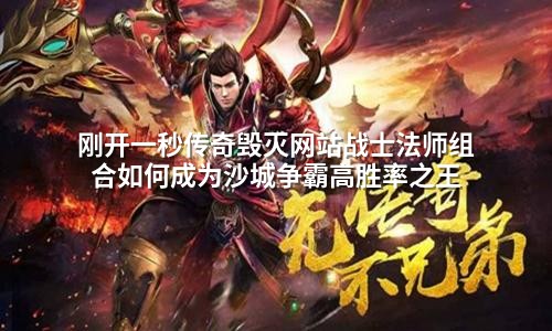 刚开一秒传奇毁灭网站战士法师组合如何成为沙城争霸高胜率之王