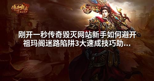 刚开一秒传奇毁灭网站新手如何避开祖玛阁迷路陷阱3大速成技巧助你高效打怪升级