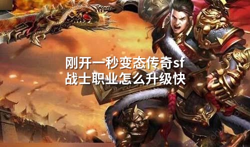 刚开一秒变态传奇sf战士职业怎么升级快