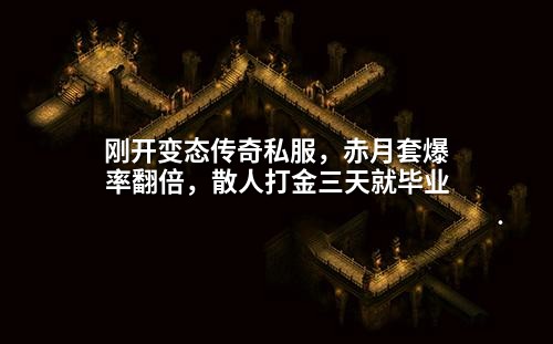 刚开变态传奇私服,赤月套爆率翻倍,散人打金三天就毕业