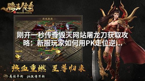 刚开一秒传奇毁灭网站屠龙刀获取攻略:新服玩家如何用PK走位逆转局势