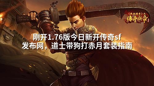 刚开1.76版今日新开传奇sf发布网，道士带狗打赤月套装指南