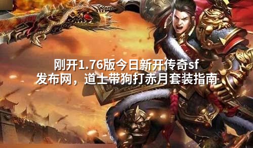 刚开1.76版今日新开传奇sf发布网,道士带狗打赤月套装指南