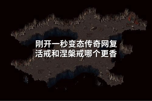 刚开一秒变态传奇网复活戒和涅槃戒哪个更香