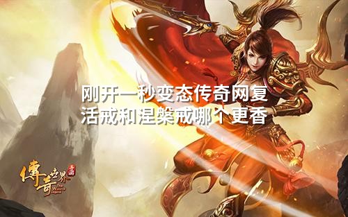 刚开一秒变态传奇网复活戒和涅槃戒哪个更香