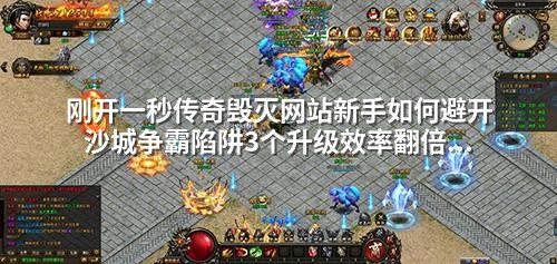 刚开一秒传奇毁灭网站新手如何避开沙城争霸陷阱3个升级效率翻倍技巧曝光