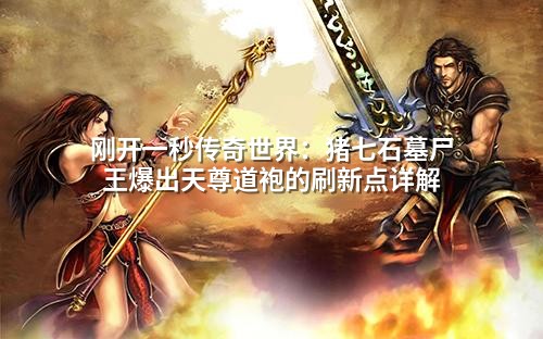 刚开一秒传奇世界：猪七石墓尸王爆出天尊道袍的刷新点详解