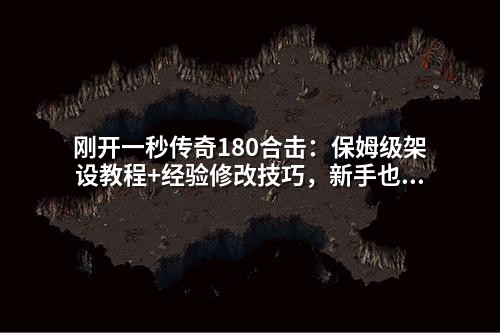 刚开一秒传奇180合击:保姆级架设教程+经验修改技巧,新手也能秒变高练