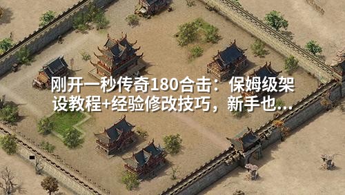 刚开一秒传奇180合击:保姆级架设教程+经验修改技巧,新手也能秒变高练