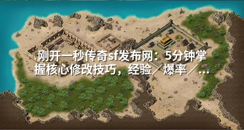 刚开一秒传奇sf发布网:5分钟掌握核心修改技巧,经验/爆率/职业等级全调教
