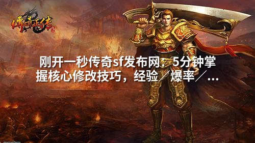 刚开一秒传奇sf发布网:5分钟掌握核心修改技巧,经验/爆率/职业等级全调教