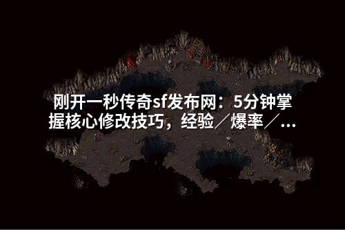 刚开一秒传奇sf发布网:5分钟掌握核心修改技巧,经验/爆率/职业等级全调教