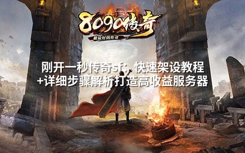 刚开一秒传奇sf:快速架设教程+详细步骤解析打造高收益服务器