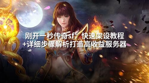 刚开一秒传奇sf:快速架设教程+详细步骤解析打造高收益服务器