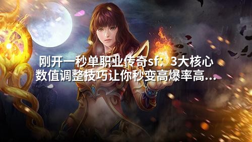 刚开一秒单职业传奇sf：3大核心数值调整技巧让你秒变高爆率高经验服