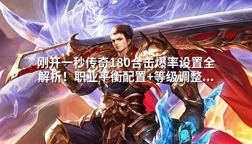 刚开一秒传奇180合击爆率设置全解析!职业平衡配置+等级调整技巧,GM实战必学