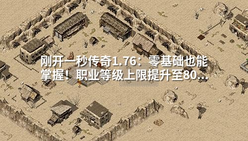 刚开一秒传奇1.76：零基础也能掌握！职业等级上限提升至80级+平衡配置全解析