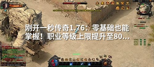 刚开一秒传奇1.76:零基础也能掌握!职业等级上限提升至80级+平衡配置全解析