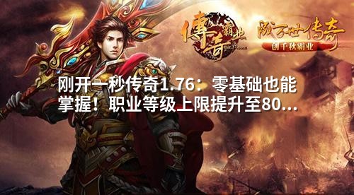 刚开一秒传奇1.76:零基础也能掌握!职业等级上限提升至80级+平衡配置全解析