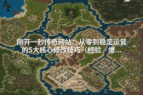 刚开一秒传奇网站:从零到稳定运营的5大核心修改技巧(经验/爆率/等级全解析)