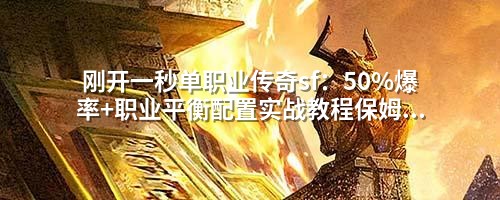 刚开一秒单职业传奇sf:50%爆率+职业平衡配置实战教程保姆级操作指南
