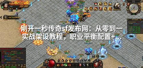 刚开一秒传奇sf发布网：从零到一实战架设教程，职业平衡配置+爆率设置全解析