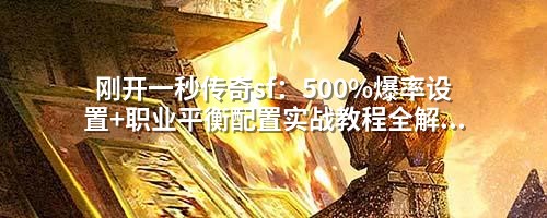 刚开一秒传奇sf：500%爆率设置+职业平衡配置实战教程全解析