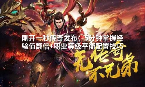 刚开一秒传奇发布：5分钟掌握经验值翻倍+职业等级平衡配置技巧