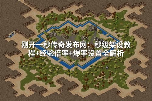 刚开一秒传奇发布网：秒级架设教程+经验倍率+爆率设置全解析