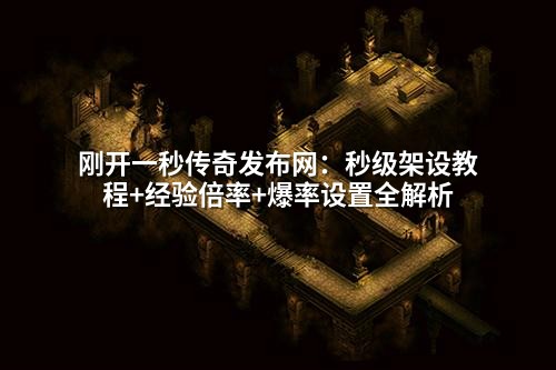 刚开一秒传奇发布网:秒级架设教程+经验倍率+爆率设置全解析