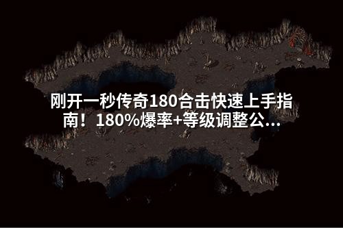 刚开一秒传奇180合击快速上手指南！180%爆率+等级调整公式，GM零基础也能掌握