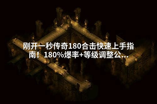 刚开一秒传奇180合击快速上手指南!180%爆率+等级调整公式,GM零基础也能掌握