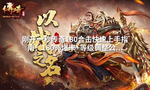 刚开一秒传奇180合击快速上手指南!180%爆率+等级调整公式,GM零基础也能掌握