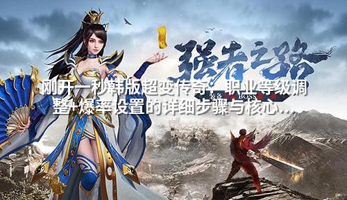 刚开一秒韩版超变传奇：职业等级调整+爆率设置的详细步骤与核心配置解析