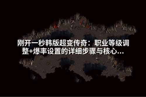 刚开一秒韩版超变传奇:职业等级调整+爆率设置的详细步骤与核心配置解析
