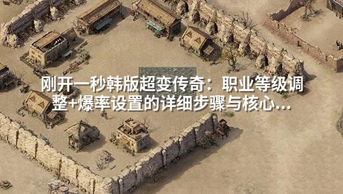 刚开一秒韩版超变传奇:职业等级调整+爆率设置的详细步骤与核心配置解析