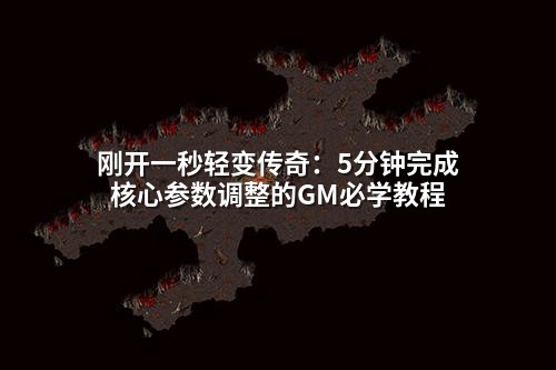 刚开一秒轻变传奇：5分钟完成核心参数调整的GM必学教程